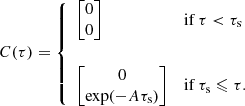 $$ \begin{aligned} C(\tau ) = \left\{ \begin{array}{ll} \begin{bmatrix} 0 \\ 0 \end{bmatrix}&\mathrm{ if } \,\tau < \tau _\mathrm{s} \\ \vspace{1pt} \\ \begin{bmatrix} 0 \\ \exp (-A\tau _\mathrm{s} ) \end{bmatrix}&\mathrm{ if } \,\tau _\mathrm{s} \leqslant \tau . \end{array} \right. \end{aligned} $$