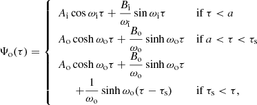 $$ \begin{aligned} \Psi _\mathrm{o} (\tau ) = \left\{ \begin{array}{ll} A_\mathrm{i} \cos \omega _\mathrm{i} \tau + \dfrac{B_\mathrm{i} }{\omega _\mathrm{i} }\sin \omega _\mathrm{i} \tau&\mathrm{ if } \,\tau < a \\ A_\mathrm{o} \cosh \omega _\mathrm{o} \tau + \dfrac{B_\mathrm{o} }{\omega _\mathrm{o} }\sinh \omega _\mathrm{o} \tau&\mathrm{ if } \,a < \tau < \tau _\mathrm{s} \\ A_\mathrm{o} \cosh \omega _\mathrm{o} \tau + \dfrac{B_\mathrm{o} }{\omega _\mathrm{o} }\sinh \omega _\mathrm{o} \tau&\\ \qquad + \dfrac{1}{\omega _\mathrm{o} }\sinh \omega _\mathrm{o} (\tau -\tau _\mathrm{s} )&\mathrm{ if } \,\tau _\mathrm{s} < \tau ,\\ \end{array} \right. \end{aligned} $$