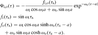 $$ \begin{aligned}&\Psi _{\mathrm{i,o} }(\tau ) = -\dfrac{f_{\mathrm{i,o} }(\tau _\mathrm{s} )}{\omega _\mathrm{i} \cos \omega _\mathrm{i} a + \omega _\mathrm{o} \sin \omega _\mathrm{i} a}\exp ^{-\omega _\mathrm{o} (\tau - a)} \nonumber \\&f_\mathrm{i} (\tau _\mathrm{s} ) = \sin \omega _\mathrm{i} \tau _\mathrm{s} \\&f_\mathrm{o} (\tau _\mathrm{s} ) = \omega _\mathrm{i} \cos \omega _\mathrm{i} a \sinh \omega _\mathrm{o} (\tau _\mathrm{s} -a) \nonumber \\&\quad + \omega _\mathrm{o} \sin \omega _\mathrm{i} a \cosh \omega _\mathrm{o} (\tau _\mathrm{s} -a).\nonumber \end{aligned} $$