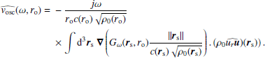 $$ \begin{aligned} \widehat{{ v}_\mathrm{osc} }(\omega , r_\mathrm{o} ) =&-\dfrac{j\omega }{r_\mathrm{o} c(r_\mathrm{o} )\sqrt{\rho _0(r_\mathrm{o} )}} \nonumber \\& \times \displaystyle \int {\mathrm{d} }^{3}{\boldsymbol{r}}_\mathrm{s} ~{\boldsymbol{\nabla }}\left( G_\omega ({\boldsymbol{r}}_\mathrm{s} , r_\mathrm{o} )\dfrac{||{\boldsymbol{r}}_\mathrm{s} ||}{c({\boldsymbol{r}}_\mathrm{s} )\sqrt{\rho _0({\boldsymbol{r}}_\mathrm{s} )}}\right) . \left(\rho _0 \widehat{u_r {\boldsymbol{u}}})({\boldsymbol{r}}_\mathrm{s} )\right) . \end{aligned} $$