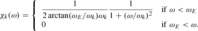 $$ \begin{aligned} \chi _k(\omega ) = \left\{ \begin{array}{ll} \dfrac{1}{2\arctan (\omega _E / \omega _k) \omega _k}\dfrac{1}{1+(\omega /\omega _k)^2}&\mathrm{if} ~\omega < \omega _E \\ 0&\mathrm{if} ~\omega _E < \omega . \end{array} \right. \end{aligned} $$