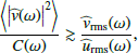 $$ \begin{aligned} \dfrac{\left\langle \left|\widehat{{ v}}(\omega )\right|^2\right\rangle }{C(\omega )} \gtrsim \dfrac{\widehat{{ v}}_\mathrm{rms} (\omega )}{\widehat{u}_\mathrm{rms} (\omega )}, \end{aligned} $$