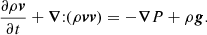 $$ \begin{aligned} \dfrac{\partial \rho {\boldsymbol{v}}}{\partial t} + {\boldsymbol{\nabla }}{:}(\rho {\boldsymbol{v}}{\boldsymbol{v}}) = -{\boldsymbol{\nabla }}P + \rho {\boldsymbol{g}}. \end{aligned} $$