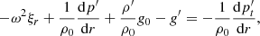 $$ \begin{aligned} -\omega ^2\xi _r + \dfrac{1}{\rho _0}\dfrac{{\mathrm{d} } p^{\prime }}{{\mathrm{d} } r} + \dfrac{\rho ^{\prime }}{\rho _0}g_{0} - {g}^{\prime } = -\dfrac{1}{\rho _0}\dfrac{{\mathrm{d} } p_t^{\prime }}{{\mathrm{d} } r}, \end{aligned} $$