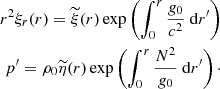 $$ \begin{aligned} r^2\xi _r(r) = \widetilde{\xi }(r) \exp \left(\displaystyle \int _0^r \dfrac{{g}_0}{c^2}~{\mathrm{d} } r^{\prime }\right) \\ p^{\prime } = \rho _0 \widetilde{\eta }(r) \exp \left(\displaystyle \int _0^r \dfrac{N^2}{{g}_0}~{\mathrm{d} } r^{\prime }\right)\cdot \nonumber \end{aligned} $$
