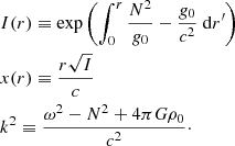 $$ \begin{aligned}&I(r) \equiv \exp \left(\displaystyle \int _0^r \dfrac{N^2}{{g}_0}-\dfrac{{g}_0}{c^2}~{\mathrm{d} } r^{\prime }\right) \nonumber \\&x(r) \equiv \dfrac{r\sqrt{I}}{c} \\&k^2 \equiv \dfrac{\omega ^2 - N^2 + 4\pi G\rho _0}{c^2}\cdot \nonumber \end{aligned} $$