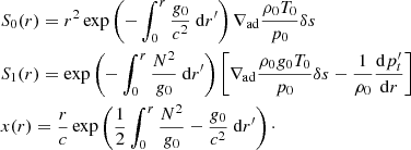 $$ \begin{aligned}&S_0(r) = r^2 \exp \left(-\displaystyle \int _0^r \dfrac{{g}_0}{c^2}~{\mathrm{d} } r^{\prime }\right) \nabla _\mathrm{ad} \dfrac{\rho _0 T_0}{p_0}\delta s \nonumber \\&S_1(r) = \exp \left(-\displaystyle \int _0^r \dfrac{N^2}{{g}_0}~{\mathrm{d} } r^{\prime }\right) \left[\nabla _\mathrm{ad} \dfrac{\rho _0 {g}_0 T_0}{p_0} \delta s - \dfrac{1}{\rho _0}\dfrac{{\mathrm{d} } p_t^{\prime }}{{\mathrm{d} } r}\right] \\&x(r) = \dfrac{r}{c}\exp \left(\dfrac{1}{2}\displaystyle \int _0^r \dfrac{N^2}{{g}_0}-\dfrac{{g}_0}{c^2}~{\mathrm{d} } r^{\prime }\right)\cdot \nonumber \end{aligned} $$