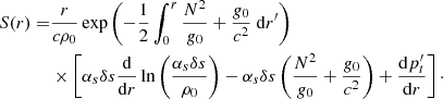$$ \begin{aligned} S(r) =&\dfrac{r}{c\rho _0} \exp \left(-\dfrac{1}{2}\displaystyle \int _0^r \dfrac{N^2}{{g}_0}+\dfrac{{g}_0}{c^2}~{\mathrm{d} } r^{\prime }\right) \nonumber \\& \times \left[\alpha _s \delta s \dfrac{{\mathrm{d} }}{{\mathrm{d} } r}\ln \left(\dfrac{\alpha _s \delta s}{\rho _0}\right) - \alpha _s \delta s\left(\dfrac{N^2}{{g}_0}+\dfrac{{g}_0}{c^2}\right) + \dfrac{{\mathrm{d} } p_t^{\prime }}{{\mathrm{d} } r}\right]\cdot \end{aligned} $$