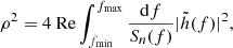 $$ \begin{aligned} \rho ^2=4\ \text{Re} \int _{f_\text{min}}^{f_{\text{max}}}\frac{\mathrm{d}f}{S_n(f)}\vert \tilde{h} (f)\vert ^2, \end{aligned} $$