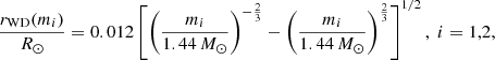 $$ \begin{aligned} \frac{r_\text{WD}(m_i)}{R_\odot }=0.012\left[\left(\frac{m_i}{1.44\,M_\odot }\right)^{-\frac{2}{3}}-\left(\frac{m_i}{1.44\,M_\odot }\right)^{\frac{2}{3}}\right]^{1/2},\; {\small i=1,2}, \end{aligned} $$