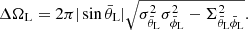$$ \begin{aligned} \Delta \Omega _\text{L}=2\pi \vert \sin \bar{\theta }_\text{L}\vert \sqrt{\sigma ^2_{\bar{\theta }_\text{L}}\sigma ^2_{\bar{\phi }_\text{L}}- \Sigma ^2_{\bar{\theta }_\text{L}\bar{\phi }_\text{L}}}. \end{aligned} $$