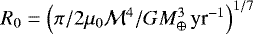 $R_0 = \left(\pi/2\mu_0 \mathcal{M}^4/GM_{\oplus}^3\,{\textrm{yr}^{-1}}\right)^{1/7}$