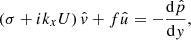 $$ \begin{aligned}&\left(\sigma +{i}k_{{x}} U\right)\hat{{ v}}+f\hat{u}=-\frac{\mathrm{d} \hat{p}}{\mathrm{d} { y}}, \end{aligned} $$