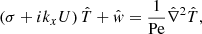 $$ \begin{aligned}&\left(\sigma +{i}k_{{x}} U\right)\hat{T}+\hat{{ w}}=\frac{1}{\mathrm{Pe}}\hat{\nabla }^{2}\hat{T}, \end{aligned} $$