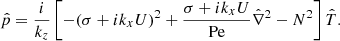 $$ \begin{aligned}&\hat{p}=\frac{{i}}{k_{{z}}}\left[-(\sigma +{i}k_{{x}}U)^{2}+\frac{\sigma +{i}k_{{x}}U}{\mathrm{Pe}}\hat{\nabla }^{2}-N^{2}\right]\hat{T}. \end{aligned} $$