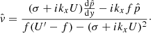 $$ \begin{aligned}&\hat{{ v}}=\frac{(\sigma +{i}k_{{x}}U)\frac{\mathrm{d}\hat{p}}{\mathrm{d}{ y}}-{i}k_{{x}}f\hat{p}}{f(U^{\prime }-f)-(\sigma +{i}k_{{x}}U)^{2}}\cdot \end{aligned} $$