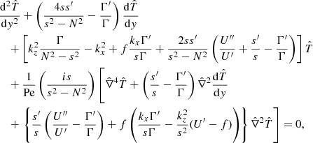 $$ \begin{aligned}&\frac{\mathrm{d}^{2}\hat{T}}{\mathrm{d}{ y}^{2}}+\left(\frac{4ss^{\prime }}{s^{2}-N^{2}}-\frac{\Gamma {^\prime }}{\Gamma }\right)\frac{\mathrm{d}\hat{T}}{\mathrm{d}{ y}}\nonumber \\&\quad +\left[k_{{z}}^{2}\frac{\Gamma }{N^{2}-s^{2}}-k_{{x}}^{2}+f\frac{k_{{x}}\Gamma {^\prime }}{s\Gamma }+\frac{2ss^{\prime }}{s^{2}-N^{2}}\left(\frac{U^{\prime \prime }}{U^{\prime }}+\frac{s^{\prime }}{s}-\frac{\Gamma {^\prime }}{\Gamma }\right)\right]\hat{T}\nonumber \\&\quad +\frac{1}{\mathrm{Pe}}\left(\frac{{i}s}{s^{2}-N^{2}}\right)\left[\hat{\nabla }^{4}\hat{T}+\left(\frac{s^{\prime }}{s}-\frac{\Gamma {^\prime }}{\Gamma }\right)\hat{\nabla }^{2}\frac{\mathrm{d}\hat{T}}{\mathrm{d}{ y}} \right.\nonumber \\&\quad +\left.\left\{ \frac{s^{\prime }}{s}\left(\frac{U^{\prime \prime }}{U^{\prime }}-\frac{\Gamma {^\prime }}{\Gamma }\right)+f\left(\frac{k_{{x}}\Gamma {^\prime }}{s\Gamma }-\frac{k_{{z}}^{2}}{s^{2}}(U^{\prime }-f)\right)\right\} \hat{\nabla }^{2}\hat{T}\right]=0, \end{aligned} $$