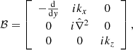 $$ \begin{aligned}&\mathcal{B} = \left[ \begin{array}{ccc} -\frac{\mathrm{d}}{\mathrm{d}{ y}}&{i}k_{{x}}&0\\ 0&{i}\hat{\nabla }^{2}&0\\ 0&0&{i}k_{{z}} \end{array} \right], \end{aligned} $$