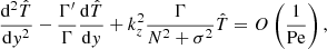 $$ \begin{aligned} \frac{\mathrm{d}^{2}\hat{T}}{\mathrm{d}{ y}^{2}}-\frac{\Gamma {^\prime }}{\Gamma }\frac{\mathrm{d}\hat{T}}{\mathrm{d}{ y}}+k_{{z}}^{2}\frac{\Gamma }{N^{2}+\sigma ^{2}}\hat{T}=O\left(\frac{1}{\mathrm{Pe}}\right), \end{aligned} $$