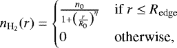 \begin{equation*} n_{\textrm{H}_2}(r) = \begin{cases} \frac{n_0}{1+\big(\frac{r}{R_0}\big)^{\eta}} & \text{if $r \leq R_{\textrm{edge}}$}\\ 0 & \text{otherwise,} \end{cases} \end{equation*}