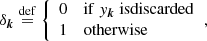 $$ \begin{aligned} \delta _{\boldsymbol{k}}\overset{\mathrm{def}}{=} {\left\{ \begin{array}{ll} 0&\mathrm{if}\ { y}_{\boldsymbol{k}}\ \mathrm{is discarded}\\ 1&\mathrm{otherwise} \end{array}\right.} , \end{aligned} $$