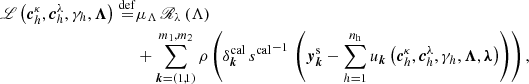 $$ \begin{aligned} \fancyscript {L}\left(\boldsymbol{c}^{\kappa }_{h}, \boldsymbol{c}^{\lambda }_{h}, \gamma _{h}, \boldsymbol{\Lambda }\right)\overset{\mathrm{def}}{=}&\mu _{\Lambda }\, \fancyscript {R}_{\lambda }\left(\Lambda \right) \nonumber \\& +\sum _{\boldsymbol{k} = \left(1,1\right)}^{m_1,m_2} \rho \left(\delta ^{\mathrm{cal}}_{\boldsymbol{k}} \, {s^{\mathrm{cal}}}^{-1} \,\left(\boldsymbol{y}_{\boldsymbol{k}}^{\mathrm{s}}-\sum _{h=1}^{n_{\mathrm{h}}}u_{\boldsymbol{k}}\left(\boldsymbol{c}^{\kappa }_{h}, \boldsymbol{c}^{\lambda }_{h}, \gamma _{h}, \boldsymbol{\Lambda }, \boldsymbol{\lambda }\right)\right)\right) , \end{aligned} $$