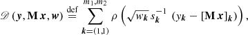 $$ \begin{aligned} \fancyscript {D}\left(\boldsymbol{y},\mathbf M \,\boldsymbol{x},\boldsymbol{w}\right)\overset{\mathrm{def}}{=}\sum _{\boldsymbol{k} = \left(1,1\right)}^{m_1,m_2} \rho \left(\sqrt{{ w}_{\boldsymbol{k}}} \, s_{\boldsymbol{k}}^{-1} \, \left({ y}_{\boldsymbol{k}}-\left[\mathbf M \,\boldsymbol{x}\right]_{\boldsymbol{k}}\right)\right), \end{aligned} $$