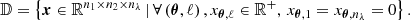 $$ \begin{aligned} \mathbb{D} = \left\{ \boldsymbol{x} \in \mathbb{R} ^{n_1 \times n_2 \times n_\lambda } \,\vert \, \forall \left(\boldsymbol{\theta },\ell \right), x_{\boldsymbol{\theta },\ell }\in \mathbb{R} ^+, \, x_{\boldsymbol{\theta },1} = x_{\boldsymbol{\theta },n_\lambda } = 0\right\} . \end{aligned} $$