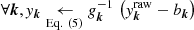 $ \forall \boldsymbol{k}, \mathit{y}_{\boldsymbol{k}} \underset{\mathrm{Eq.~(5)}}{\leftarrow} {g}_{\boldsymbol{k}}^{-1} \, \left(\mathit{y}^{\mathrm{raw}}_{\boldsymbol{k}} - b_{\boldsymbol{k}}\right) $