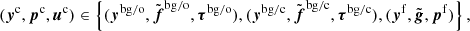 $$ \begin{aligned} (\boldsymbol{y}^\mathrm{c},\boldsymbol{p}^\mathrm{c},\boldsymbol{u}^\mathrm{c}) \in \left\{ ({\boldsymbol{y}^\mathrm{bg/o}, \tilde{\boldsymbol{f}}^\mathrm{bg/o}, \boldsymbol{\tau }^\mathrm{bg/o}}), ({\boldsymbol{y}^\mathrm{bg/c}, \tilde{\boldsymbol{f}}^\mathrm{bg/c}, \boldsymbol{\tau }^\mathrm{bg/c}}), ({\boldsymbol{y}^\mathrm{f}, \tilde{\boldsymbol{g}}, \boldsymbol{p}^\mathrm{f}}) \right\} , \end{aligned} $$