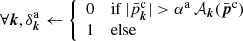 $ \forall \boldsymbol{k}, \delta _{\boldsymbol{k}}^{\mathrm{a}} \leftarrow \left\{ \begin{array}{ll} 0&\mathrm{if}\,|\bar{p}^\mathrm{c}_{\boldsymbol{k}}| > \alpha ^{\mathrm{a}} \, \mathcal{A} _{\boldsymbol{k}}({\bar{\boldsymbol{p}}^\mathrm{c}})\\ 1&\mathrm{else} \end{array}\right. $
