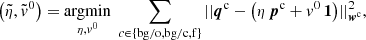 $$ \begin{aligned}&\!\left(\tilde{\eta }, \tilde{{ v}}^{0}\right) = \underset{\eta ,{ v}^{0}}{\mathrm{argmin}} \; \sum _{c\in \{\mathrm{bg/o},\mathrm{bg/c},\mathrm{f}\}} ||{ \boldsymbol{q}^{\mathrm{c}} - \left(\eta \, \boldsymbol{p}^{\mathrm{c}} + { v}^{0} \, \boldsymbol{1} \right)}||^2_{\boldsymbol{w}^{\mathrm{c}}},\quad \end{aligned} $$