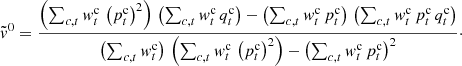 $$ \begin{aligned}&\tilde{{ v}}^{0} = \frac{\left({\sum _{c,t} { w}^{\mathrm{c}}_{t} \, \left({p^{\mathrm{c}}_{t}}\right)^2}\right) \, \left({\sum _{c,t} { w}^{\mathrm{c}}_{t} \, q^{\mathrm{c}}_{t}}\right) - \left({\sum _{c,t} { w}^{\mathrm{c}}_{t} \, p^{\mathrm{c}}_{t}}\right) \, \left({\sum _{c,t} { w}^{\mathrm{c}}_{t} \, p^{\mathrm{c}}_{t} \, q^{\mathrm{c}}_{t}}\right)}{ \left({\sum _{c,t} { w}^{\mathrm{c}}_{t}}\right) \, \left({\sum _{c,t} { w}^{\mathrm{c}}_{t} \, \left({p^{\mathrm{c}}_{t}}\right)^2}\right) - \left({\sum _{c,t} { w}^{\mathrm{c}}_{t} \, p^{\mathrm{c}}_{t}}\right)^2}\cdot \end{aligned} $$