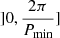 $ ]0,\frac{2\pi}{P_{\mathrm{min}}}] $