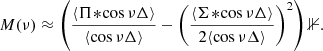 $$ \begin{aligned} M(\nu ) \approx \left( \frac{\langle \Pi \!*\!\cos \nu \Delta \rangle }{\langle \cos \nu \Delta \rangle } - \left(\frac{\langle \Sigma \!*\!\cos \nu \Delta \rangle }{2\langle \cos \nu \Delta \rangle }\right)^2\right)\mathbb{1} . \end{aligned} $$
