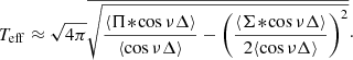 $$ \begin{aligned} T_\mathrm{eff} \approx \sqrt{4\pi }\overline{\sqrt{\frac{\langle \Pi \!*\!\cos \nu \Delta \rangle }{\langle \cos \nu \Delta \rangle } -\left(\frac{\langle \Sigma \!*\!\cos \nu \Delta \rangle }{2{\langle \cos \nu \Delta \rangle }}\right)^2}}\cdot \end{aligned} $$