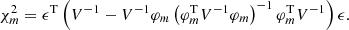$$ \begin{aligned} \chi ^2_m = \epsilon ^\mathrm{T} \left(V^{-1} - V^{-1} \varphi _m \left(\varphi _m^\mathrm{T} V^{-1} \varphi _m\right)^{-1} \varphi _m^\mathrm{T} V^{-1}\right) \epsilon . \end{aligned} $$