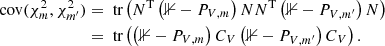 $$ \begin{aligned} \text{ cov}(\chi ^2_m, \chi ^2_{m^{\prime }})&= \text{ tr}\left(N^\mathrm{T} \left(\mathbb{1} - P_{V,m}\right) N N^\mathrm{T} \left(\mathbb{1} - P_{V,m^{\prime }}\right) N\right)\nonumber \\&= \text{ tr}\left(\left(\mathbb{1} - P_{V,m}\right) C_V \left(\mathbb{1} - P_{V,m^{\prime }}\right) C_V\right). \end{aligned} $$