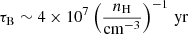 $$ \begin{aligned} \tau _{\rm B} \sim 4 \times 10^7 \left( \frac{n_{\rm H}}{\mathrm{cm}^{-3}} \right)^{-1}\,\mathrm{yr} \end{aligned} $$