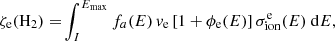 $$ \begin{aligned} \zeta _{\rm e}(\mathrm{H} _2)=&\int ^{E_{\mathrm{max} }}_I f_a(E) \, {v}_{\rm e} \left[1+\phi _{\rm e}(E)\right]\sigma ^\mathrm{e}_{\mathrm{ion} }(E)\ \mathrm{d} E, \end{aligned} $$