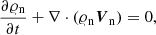 $$ \begin{aligned}&\frac{\partial \varrho _{\rm n}}{\partial t}+\nabla \cdot (\varrho _{\rm n} {\boldsymbol{V}}_{\rm n}) = 0,\end{aligned} $$