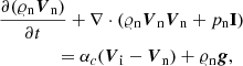 $$ \begin{aligned}&\frac{\partial (\varrho _{\rm n} {\boldsymbol{V}}_{\rm n})}{\partial t}+ \nabla \cdot (\varrho _{\rm n} {\boldsymbol{V}}_{\rm n} {\boldsymbol{V}}_{\rm n}+p_{\rm n} \mathbf I )\nonumber \\&\qquad \qquad = \alpha _c({\boldsymbol{V}}_{\rm i}-{\boldsymbol{V}}_{\rm n}) + \varrho _{\rm n} {\boldsymbol{g}}, \end{aligned} $$