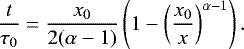 \begin{equation*}\frac{t}{\tau_0} = \frac{x_0}{2(\alpha-1)} \left(1-\left(\frac{x_0}{x}\right)^{\alpha-1}\right). \end{equation*}