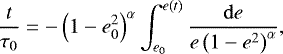 \begin{equation*} \frac{t}{\tau_0} = - \left(1-e_0^2\right)^{\alpha} \int_{e_0}^{e(t)} \frac{\mathrm{d}e}{e\left(1-e^2\right)^{\alpha}}, \end{equation*}
