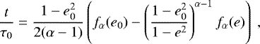 \begin{equation*}\frac{t}{\tau_0} = \frac{1-e_0^2}{2(\alpha-1)} \left( f_{\alpha}(e_0) - \left(\frac{1-e_0^2}{1-e^2}\right)^{\alpha-1}f_{\alpha}(e) \right) \, \end{equation*}