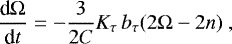 \begin{equation*} \frac{\textrm{d} \Omega}{\textrm{d} t} = - \frac{3}{2 C} K_{\tau} \, b_{\tau} (2 \Omega - 2 n) \,\end{equation*}