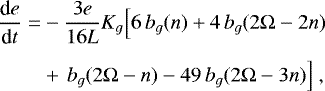 \begin{equation*} \begin{split} \hspace*{-2pt}\frac{\textrm{d} e}{\textrm{d} t} = & - \frac{3 e}{16 L} K_g \Big[ 6 \, b_g (n) + 4 \, b_g (2\Omega-2n) \\[4pt] \hspace*{-2pt}& + \, b_g (2\Omega-n) - 49 \, b_g (2\Omega-3n) \Big] \,\end{split} \end{equation*}