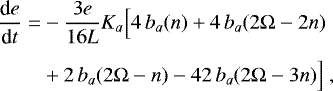 \begin{equation*} \begin{split} \hspace*{-2pt}\frac{\textrm{d} e}{\textrm{d} t} = & - \frac{3 e}{16 L} K_a \Big[ 4 \, b_a (n) + 4 \, b_a (2\Omega-2n) \\[4pt] \hspace*{-2pt}& + 2 \, b_a (2\Omega-n) - 42 \, b_a (2\Omega-3n) \Big] \,\end{split} \end{equation*}