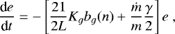 \begin{equation*} \frac{\textrm{d} e}{\textrm{d} t} = - \left[ \frac{21}{2 L} K_g b_g(n) + \frac{\dot m}{m} \frac{\gamma}{2} \right] e \,\end{equation*}