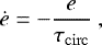 \begin{equation*} \dot{e} = -\frac{e}{\tau_{\mathrm{circ}}} \, \end{equation*}